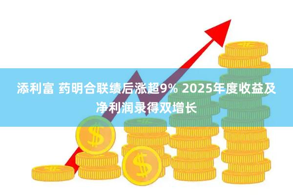 添利富 药明合联绩后涨超9% 2025年度收益及净利润录得双增长