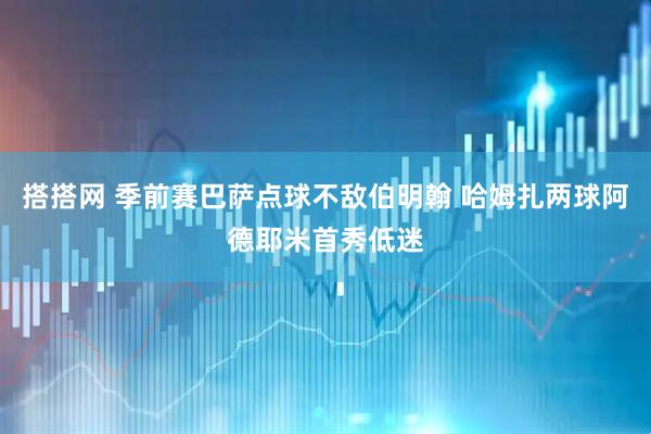搭搭网 季前赛巴萨点球不敌伯明翰 哈姆扎两球阿德耶米首秀低迷