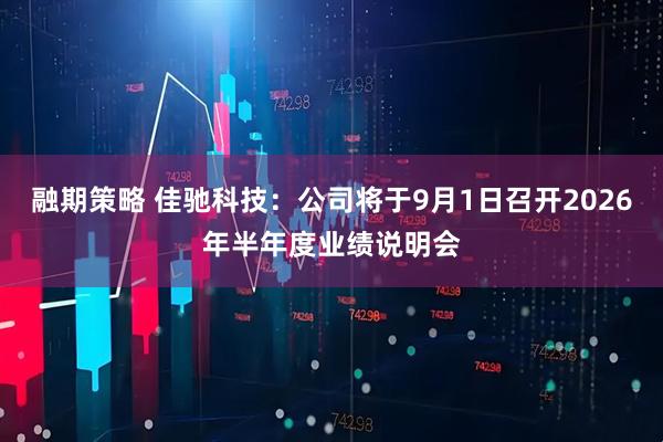融期策略 佳驰科技：公司将于9月1日召开2026年半年度业绩说明会