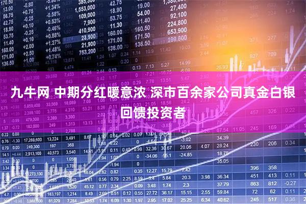 九牛网 中期分红暖意浓 深市百余家公司真金白银回馈投资者