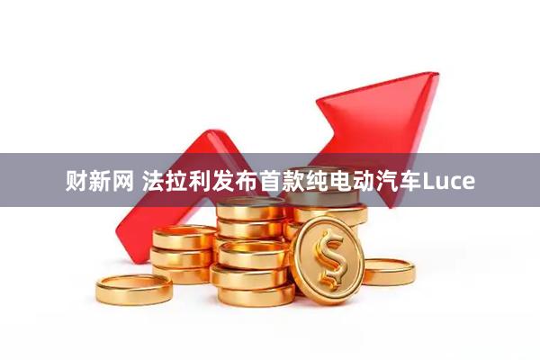 财新网 法拉利发布首款纯电动汽车Luce